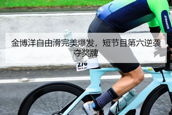 金博洋自由滑完美爆发，短节目第六逆袭夺奖牌
